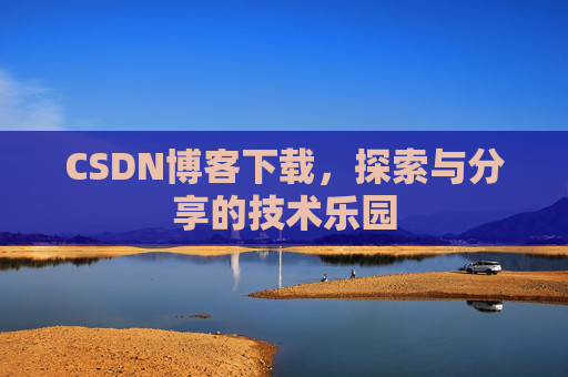 CSDN博客下载,探索与分享的技术乐园 CSDN博客下载,探索与分享的技术乐园